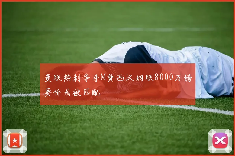 曼联热刺争夺M费西汉姆联8000万镑要价或被匹配
