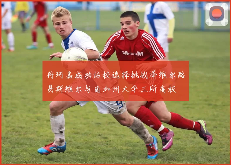 冉珂嘉成功访校选择挑战泽维尔路易斯维尔与南加州大学三所高校