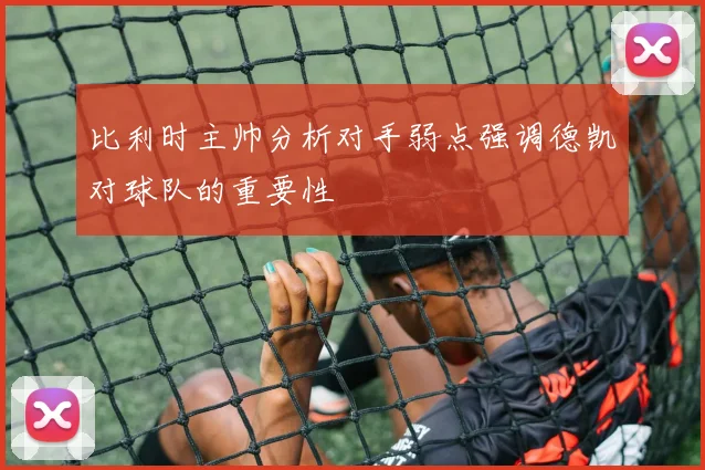 比利时主帅分析对手弱点强调德凯对球队的重要性