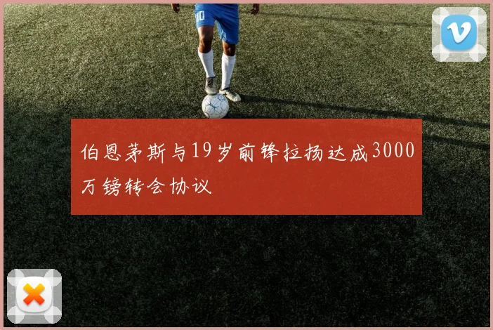 伯恩茅斯与19岁前锋拉扬达成3000万镑转会协议
